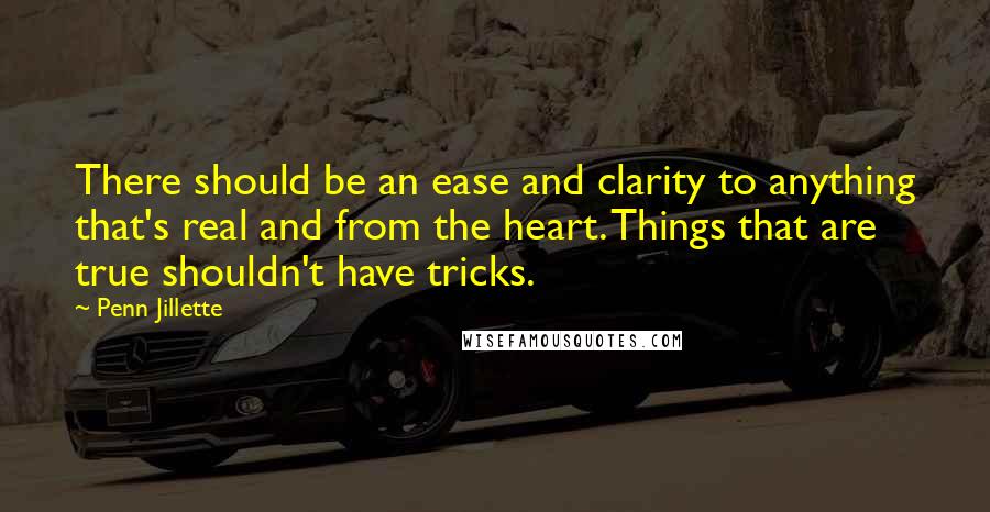 Penn Jillette Quotes: There should be an ease and clarity to anything that's real and from the heart. Things that are true shouldn't have tricks.