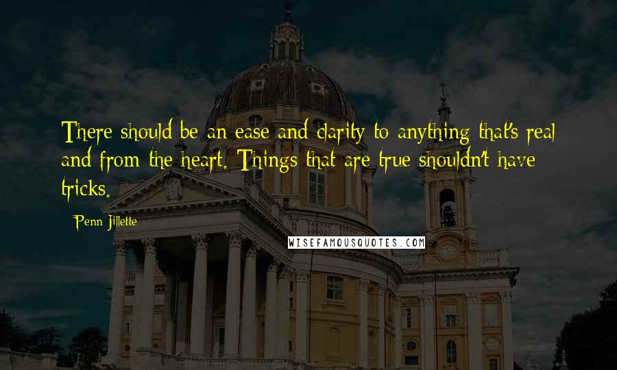 Penn Jillette Quotes: There should be an ease and clarity to anything that's real and from the heart. Things that are true shouldn't have tricks.