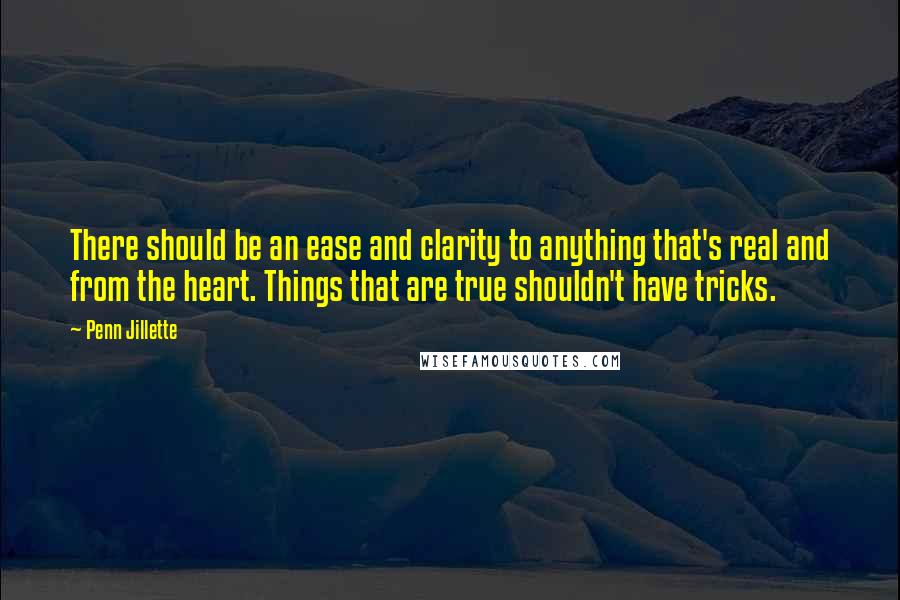 Penn Jillette Quotes: There should be an ease and clarity to anything that's real and from the heart. Things that are true shouldn't have tricks.