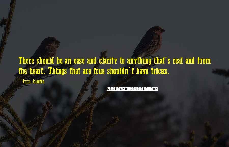 Penn Jillette Quotes: There should be an ease and clarity to anything that's real and from the heart. Things that are true shouldn't have tricks.