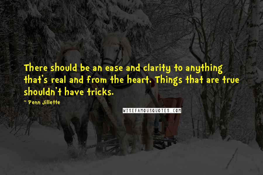 Penn Jillette Quotes: There should be an ease and clarity to anything that's real and from the heart. Things that are true shouldn't have tricks.