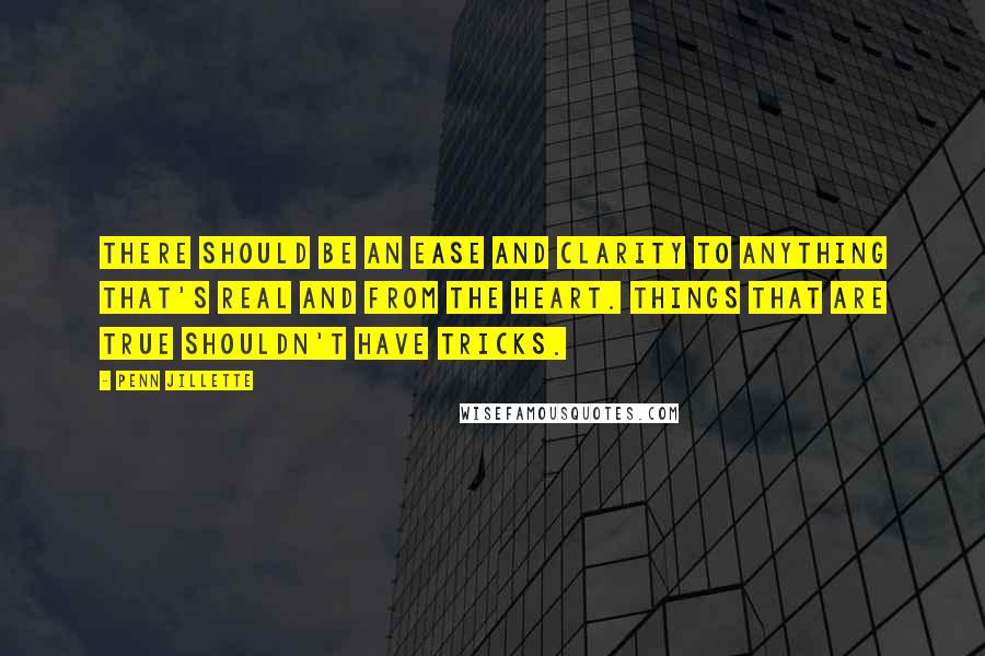 Penn Jillette Quotes: There should be an ease and clarity to anything that's real and from the heart. Things that are true shouldn't have tricks.