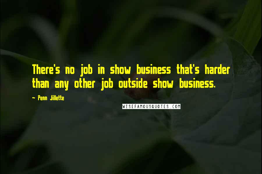 Penn Jillette Quotes: There's no job in show business that's harder than any other job outside show business.