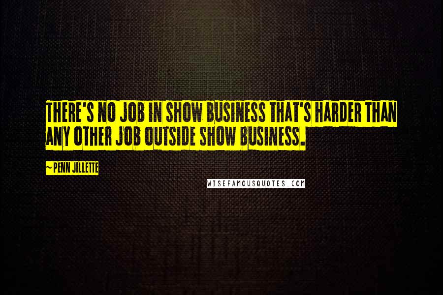 Penn Jillette Quotes: There's no job in show business that's harder than any other job outside show business.