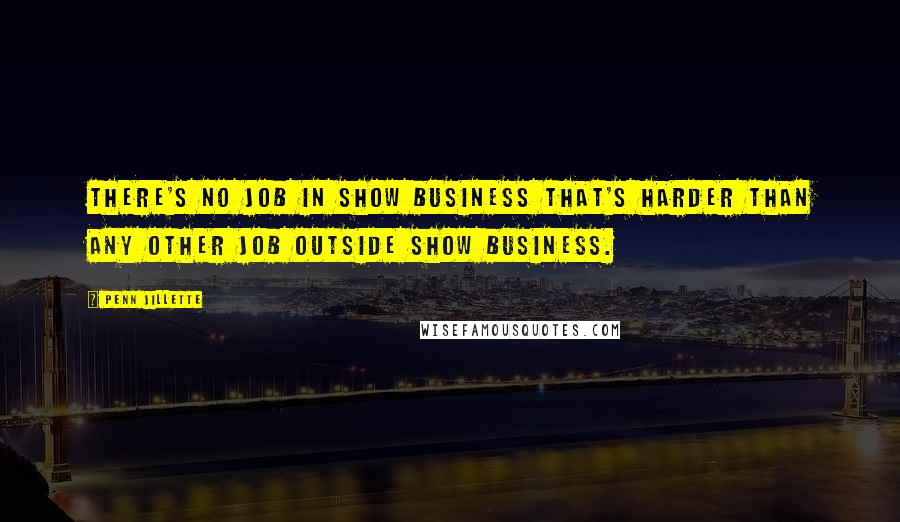 Penn Jillette Quotes: There's no job in show business that's harder than any other job outside show business.