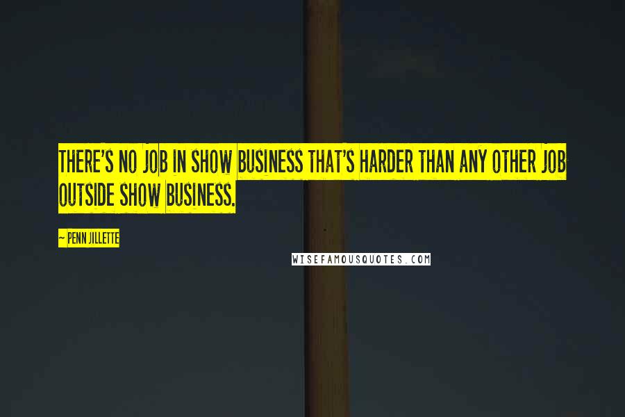 Penn Jillette Quotes: There's no job in show business that's harder than any other job outside show business.