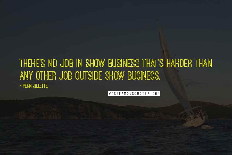 Penn Jillette Quotes: There's no job in show business that's harder than any other job outside show business.