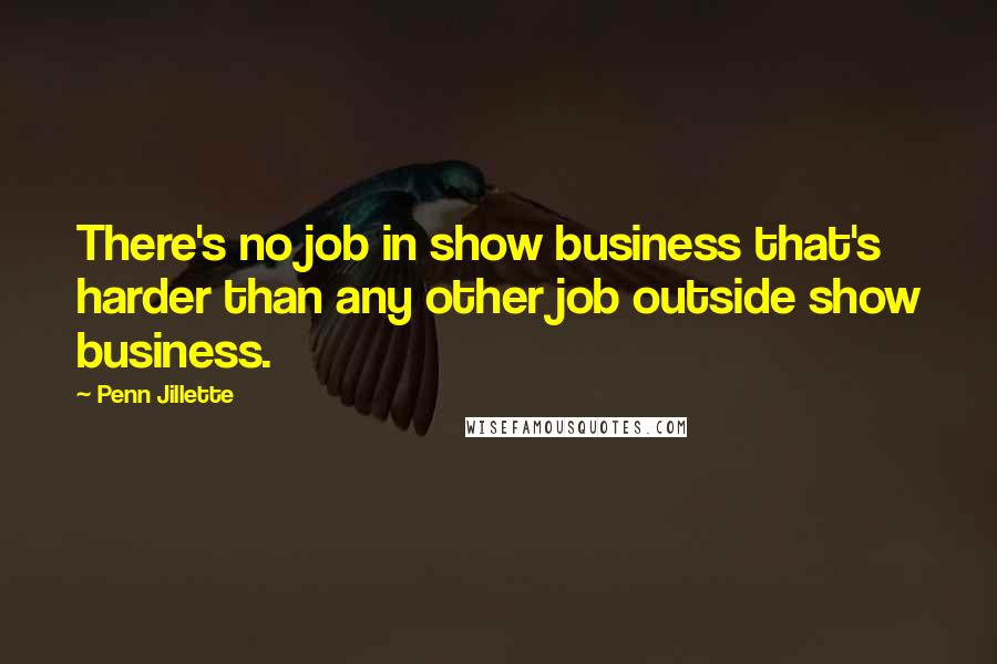 Penn Jillette Quotes: There's no job in show business that's harder than any other job outside show business.