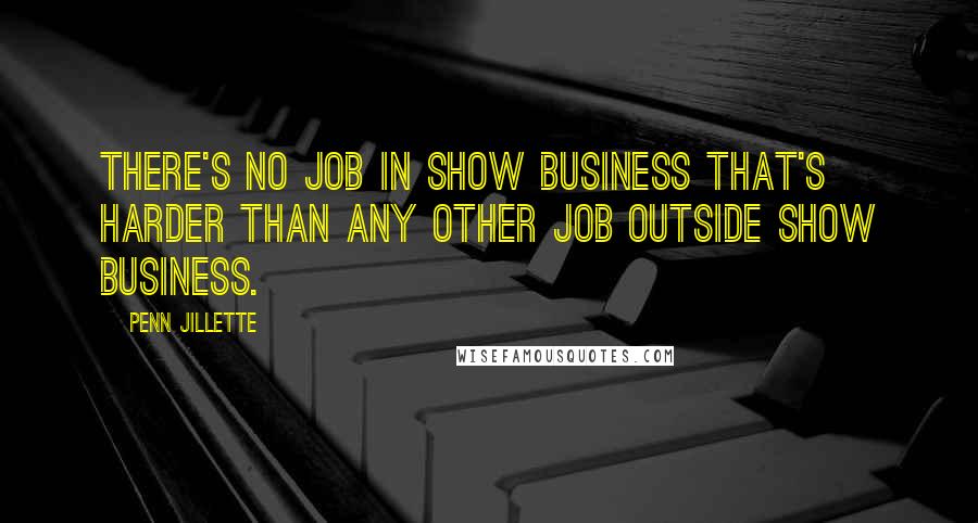 Penn Jillette Quotes: There's no job in show business that's harder than any other job outside show business.