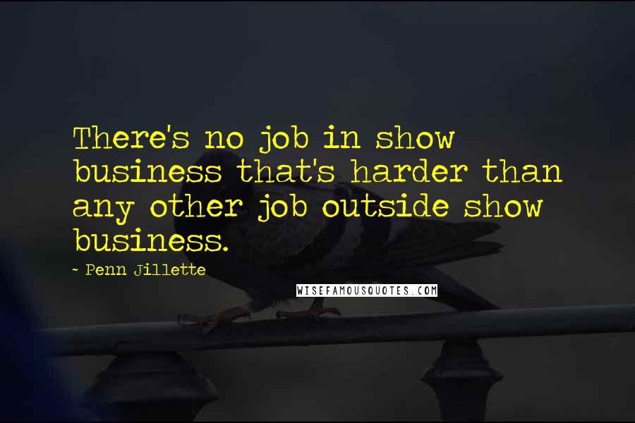 Penn Jillette Quotes: There's no job in show business that's harder than any other job outside show business.