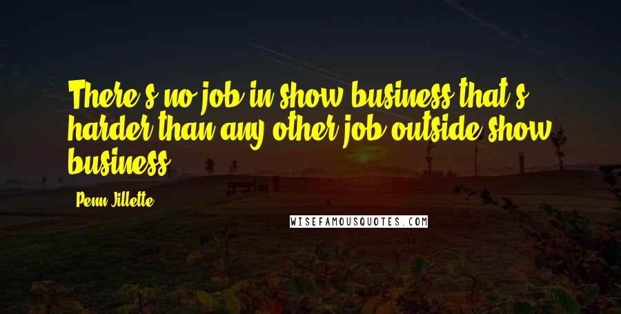 Penn Jillette Quotes: There's no job in show business that's harder than any other job outside show business.