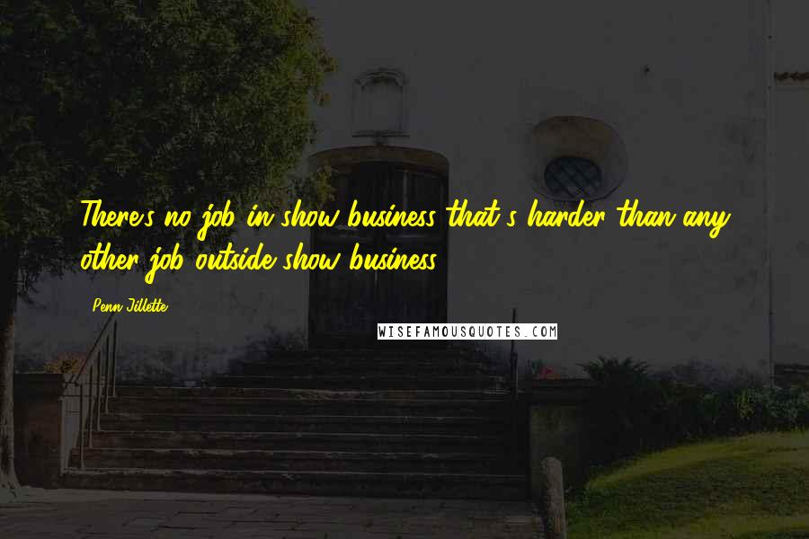 Penn Jillette Quotes: There's no job in show business that's harder than any other job outside show business.