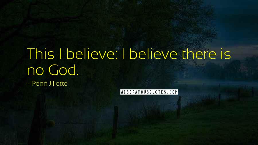 Penn Jillette Quotes: This I believe: I believe there is no God.