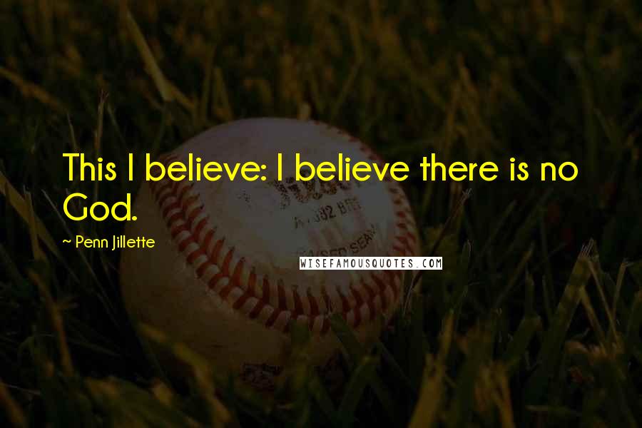 Penn Jillette Quotes: This I believe: I believe there is no God.