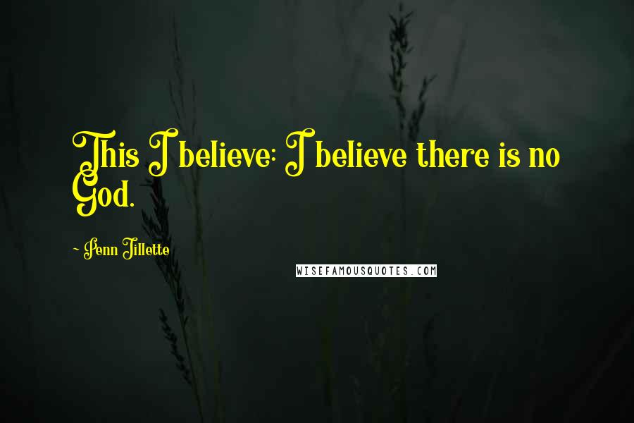 Penn Jillette Quotes: This I believe: I believe there is no God.