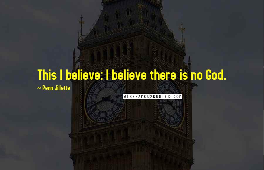 Penn Jillette Quotes: This I believe: I believe there is no God.