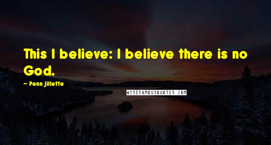 Penn Jillette Quotes: This I believe: I believe there is no God.