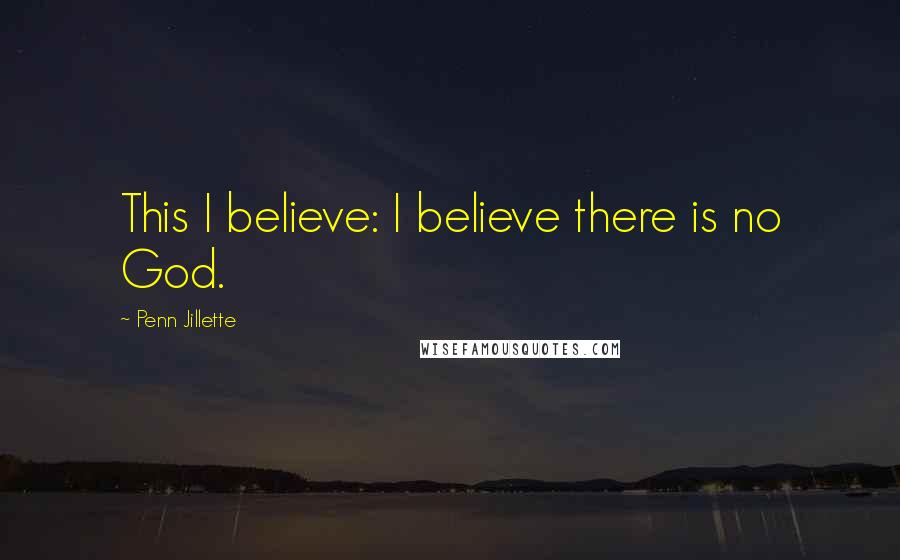 Penn Jillette Quotes: This I believe: I believe there is no God.