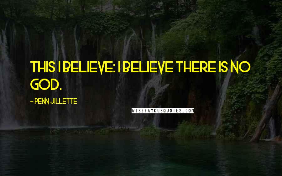 Penn Jillette Quotes: This I believe: I believe there is no God.