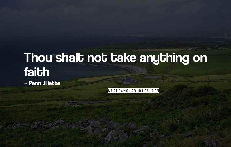 Penn Jillette Quotes: Thou shalt not take anything on faith