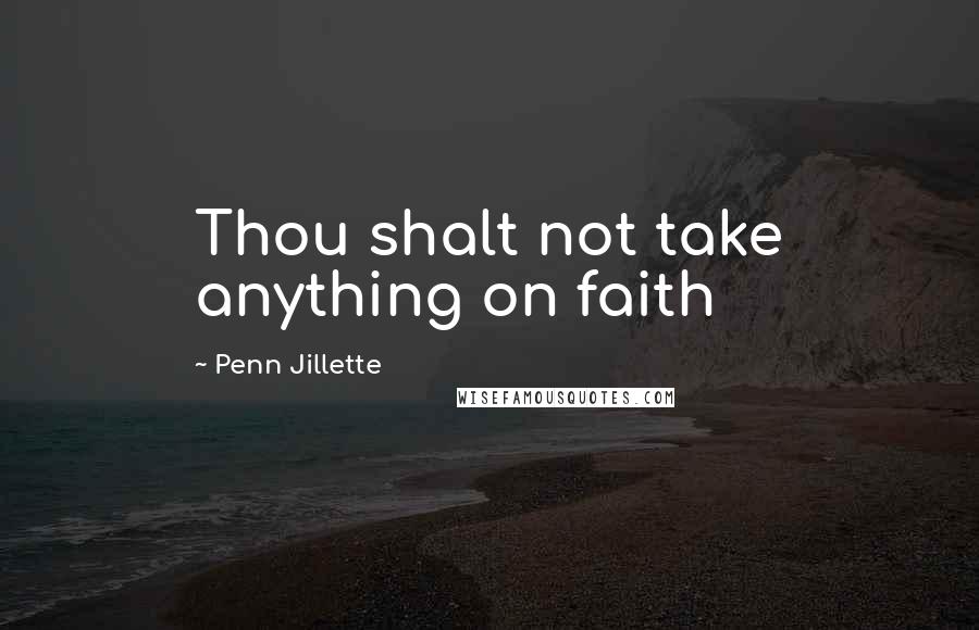 Penn Jillette Quotes: Thou shalt not take anything on faith