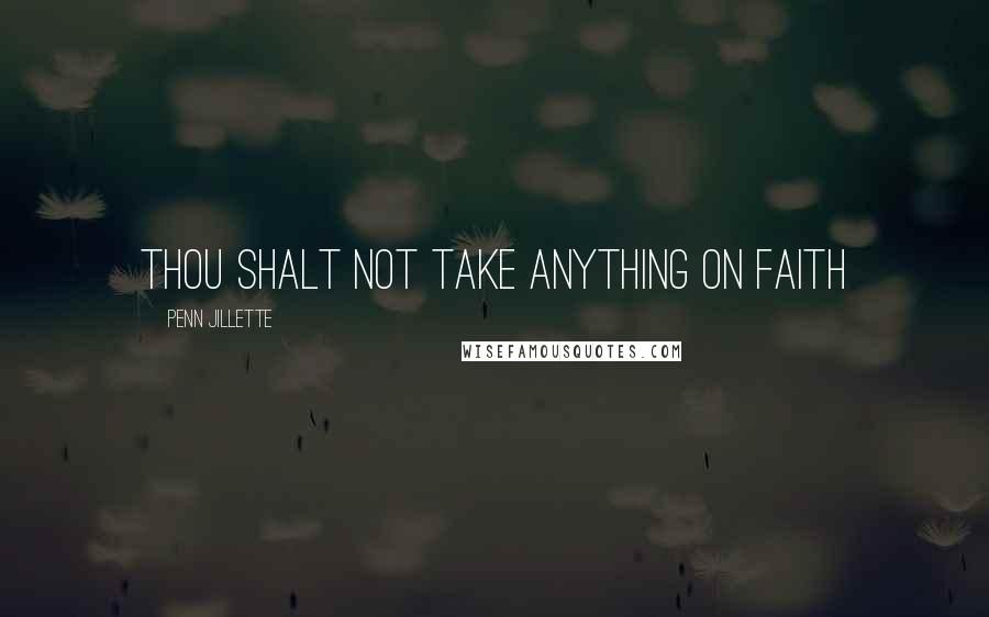 Penn Jillette Quotes: Thou shalt not take anything on faith