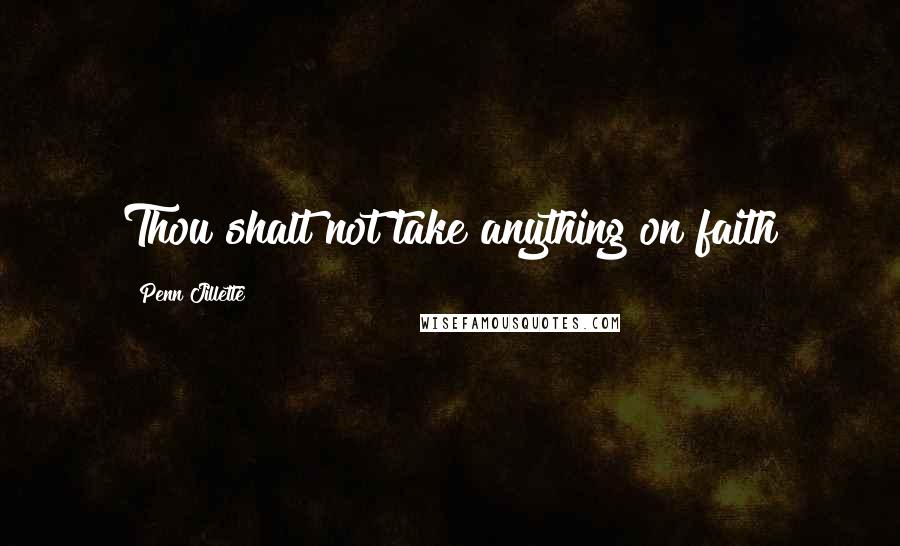 Penn Jillette Quotes: Thou shalt not take anything on faith