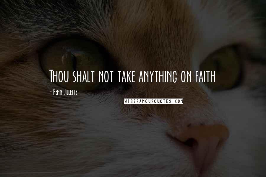 Penn Jillette Quotes: Thou shalt not take anything on faith