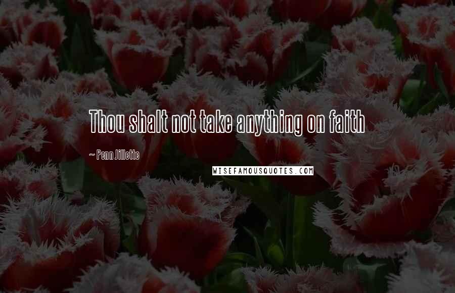 Penn Jillette Quotes: Thou shalt not take anything on faith