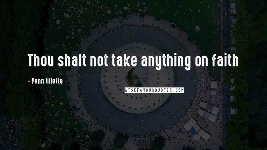 Penn Jillette Quotes: Thou shalt not take anything on faith