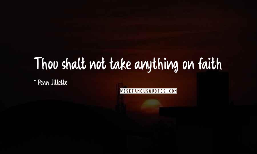 Penn Jillette Quotes: Thou shalt not take anything on faith