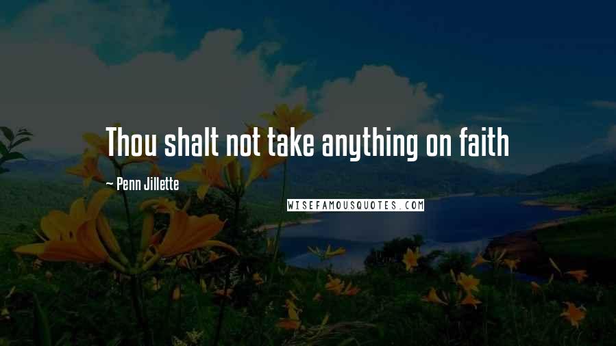 Penn Jillette Quotes: Thou shalt not take anything on faith