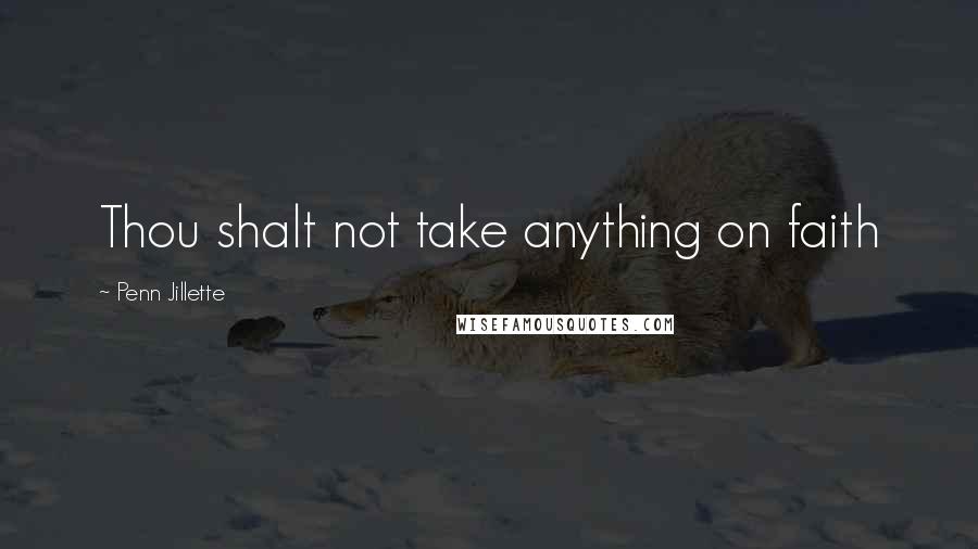 Penn Jillette Quotes: Thou shalt not take anything on faith