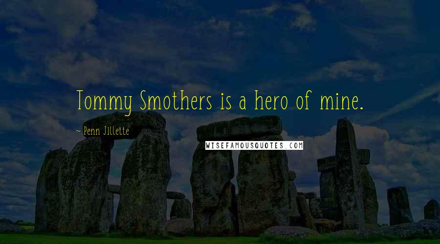 Penn Jillette Quotes: Tommy Smothers is a hero of mine.