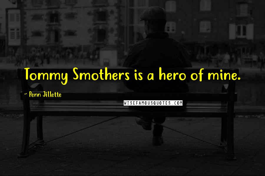 Penn Jillette Quotes: Tommy Smothers is a hero of mine.
