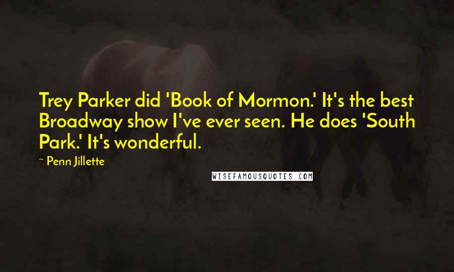 Penn Jillette Quotes: Trey Parker did 'Book of Mormon.' It's the best Broadway show I've ever seen. He does 'South Park.' It's wonderful.