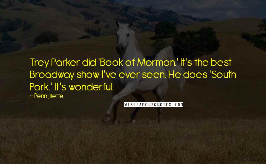 Penn Jillette Quotes: Trey Parker did 'Book of Mormon.' It's the best Broadway show I've ever seen. He does 'South Park.' It's wonderful.