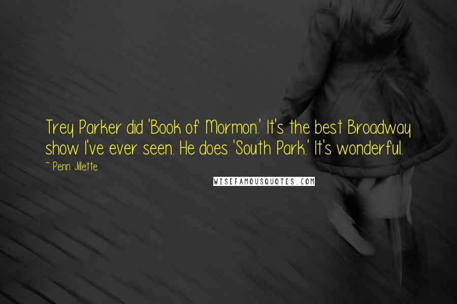 Penn Jillette Quotes: Trey Parker did 'Book of Mormon.' It's the best Broadway show I've ever seen. He does 'South Park.' It's wonderful.