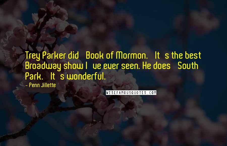 Penn Jillette Quotes: Trey Parker did 'Book of Mormon.' It's the best Broadway show I've ever seen. He does 'South Park.' It's wonderful.