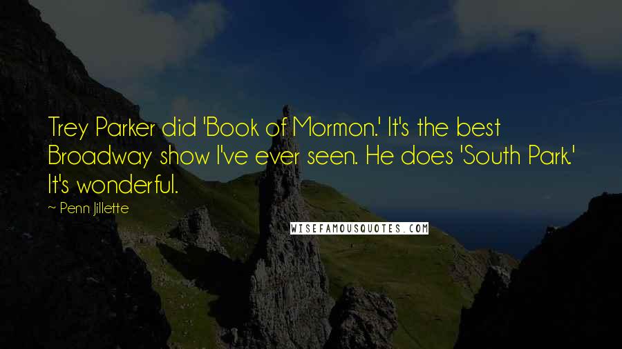 Penn Jillette Quotes: Trey Parker did 'Book of Mormon.' It's the best Broadway show I've ever seen. He does 'South Park.' It's wonderful.