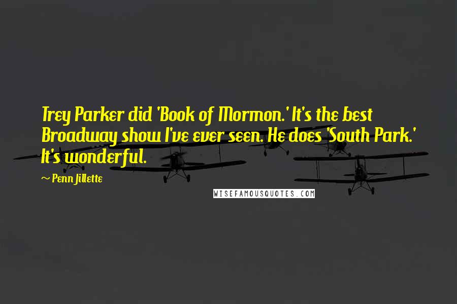 Penn Jillette Quotes: Trey Parker did 'Book of Mormon.' It's the best Broadway show I've ever seen. He does 'South Park.' It's wonderful.