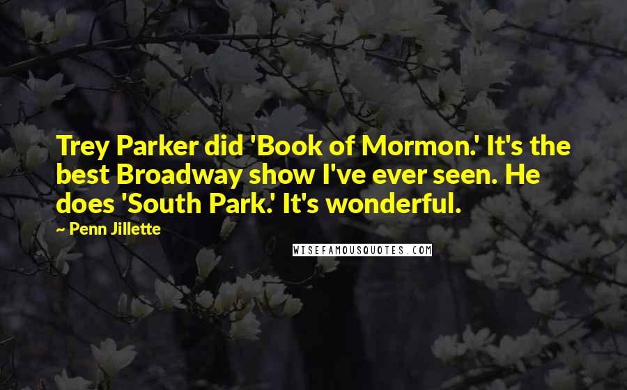 Penn Jillette Quotes: Trey Parker did 'Book of Mormon.' It's the best Broadway show I've ever seen. He does 'South Park.' It's wonderful.