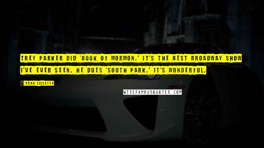 Penn Jillette Quotes: Trey Parker did 'Book of Mormon.' It's the best Broadway show I've ever seen. He does 'South Park.' It's wonderful.