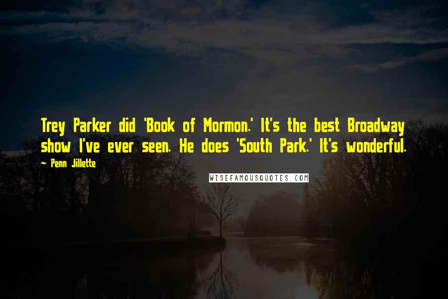 Penn Jillette Quotes: Trey Parker did 'Book of Mormon.' It's the best Broadway show I've ever seen. He does 'South Park.' It's wonderful.