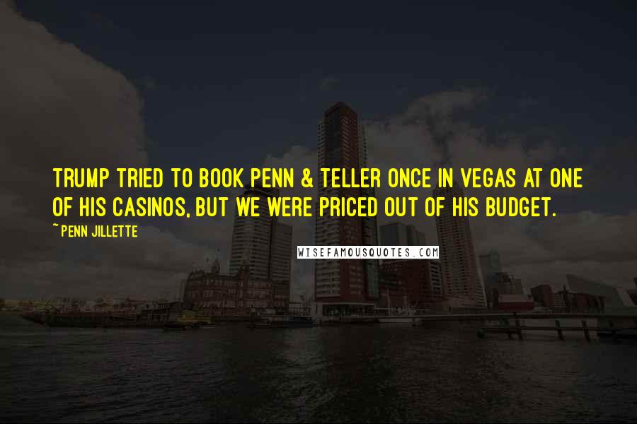 Penn Jillette Quotes: Trump tried to book Penn & Teller once in Vegas at one of his casinos, but we were priced out of his budget.