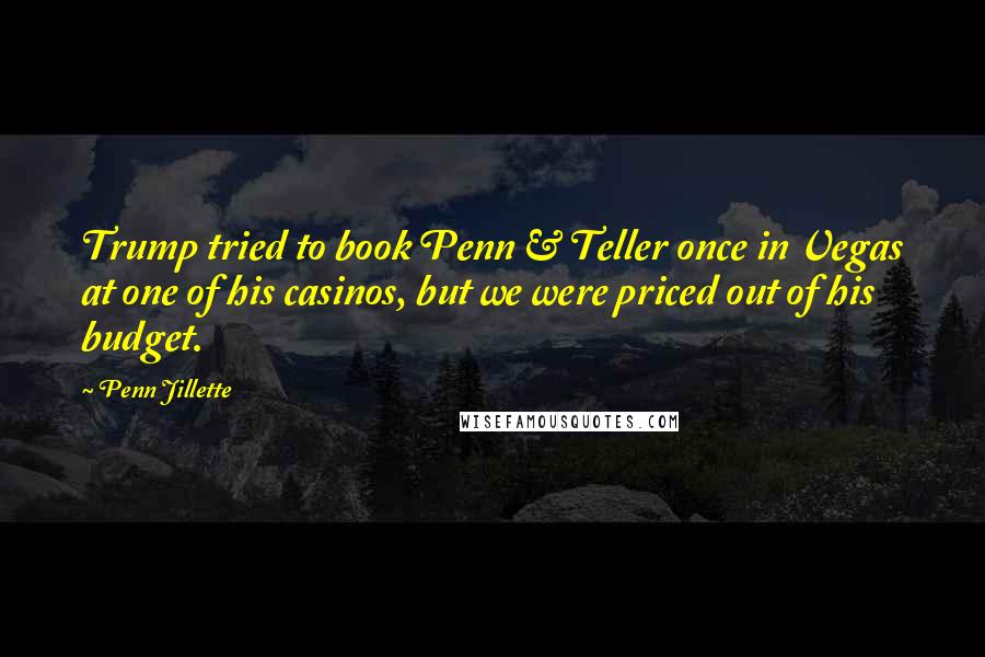 Penn Jillette Quotes: Trump tried to book Penn & Teller once in Vegas at one of his casinos, but we were priced out of his budget.