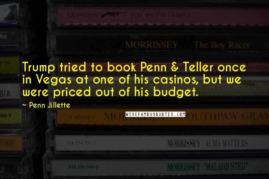 Penn Jillette Quotes: Trump tried to book Penn & Teller once in Vegas at one of his casinos, but we were priced out of his budget.