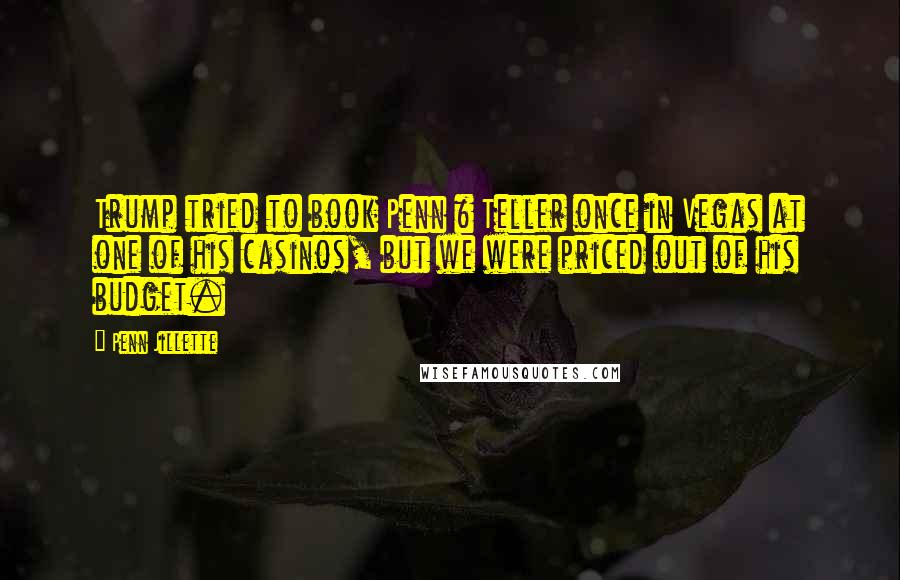 Penn Jillette Quotes: Trump tried to book Penn & Teller once in Vegas at one of his casinos, but we were priced out of his budget.
