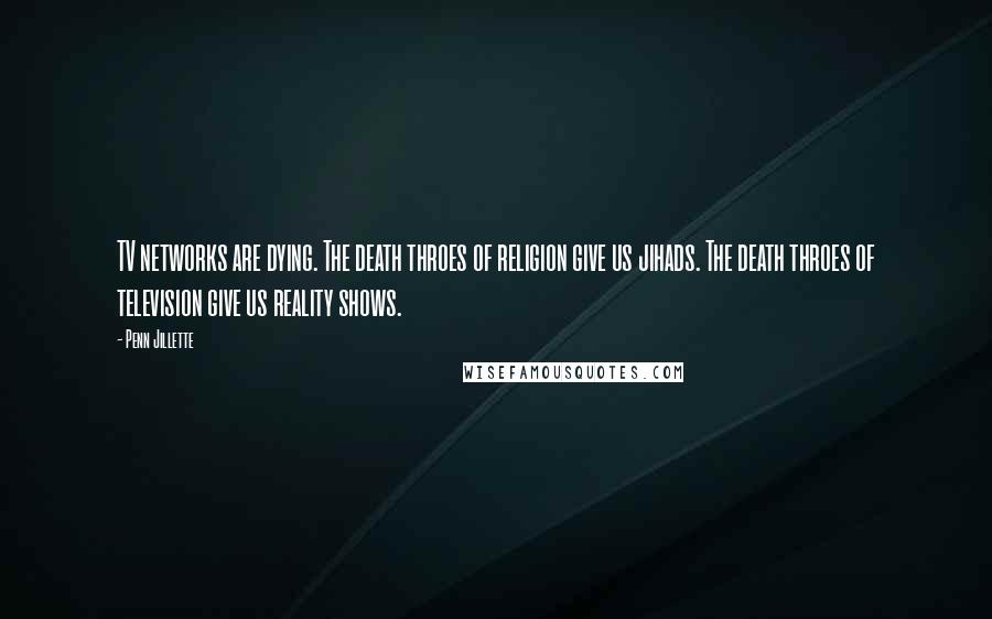 Penn Jillette Quotes: TV networks are dying. The death throes of religion give us jihads. The death throes of television give us reality shows.