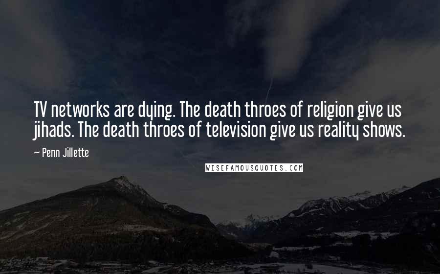 Penn Jillette Quotes: TV networks are dying. The death throes of religion give us jihads. The death throes of television give us reality shows.